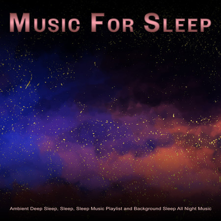 Music For Sleep: Ambient Deep Sleep, Sleep, Sleep Music Playlist and Background Sleep All Night Music