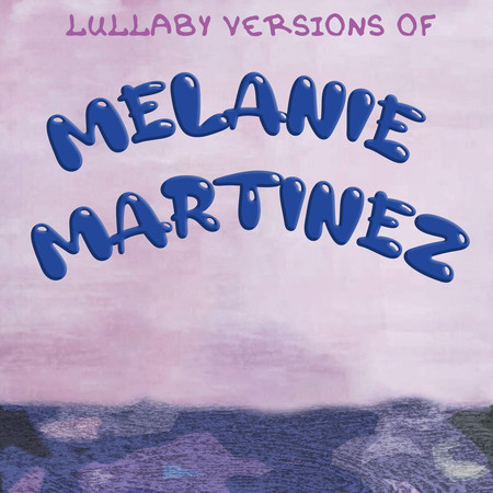 Lullaby Versions of Melanie Martinez