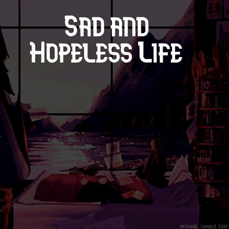 Sad and Hopeless Life