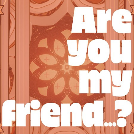 Are you my friend...? (Vo.Shibukichi)