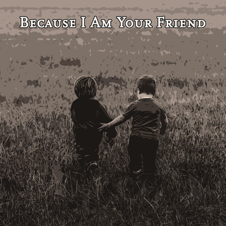 Because I Am Your Friend