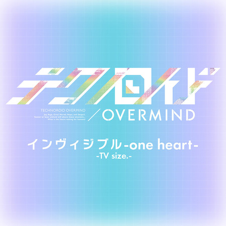 Invisible -one heart- -TV size.- (TV 動畫「Technoroid OVERMIND」片尾曲)