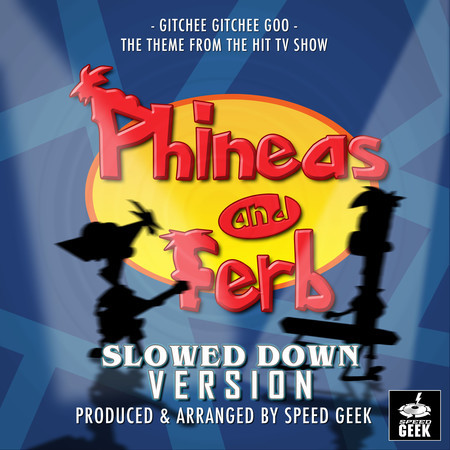 Gitchee Gitchee Goo (From "Phineas And Ferb") (Slowed Down)