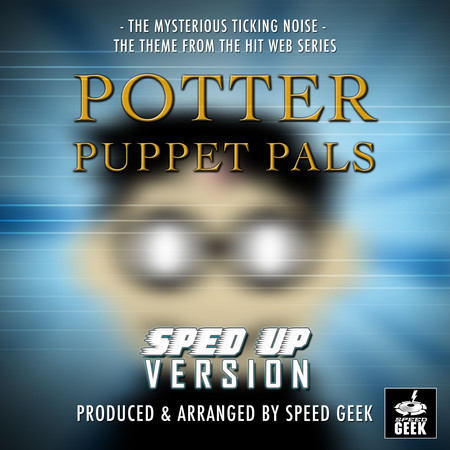 The Mysterious Ticking Noise (From "Potter Puppets Pals") (Sped-Up Version)