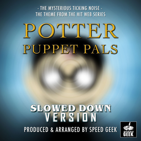 The Mysterious Ticking Noise (From "Potter Puppets Pals") (Slowed Down Version)