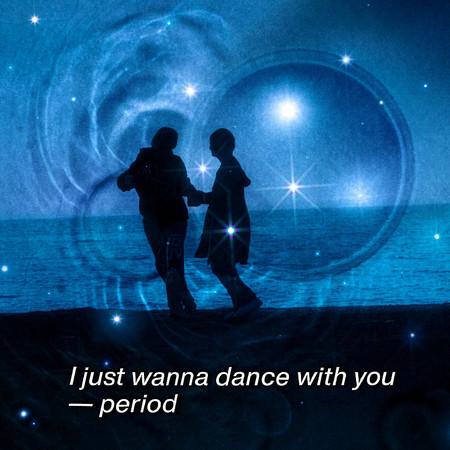 I just wanna dance with you- period