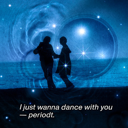 I just wanna dance with you- period