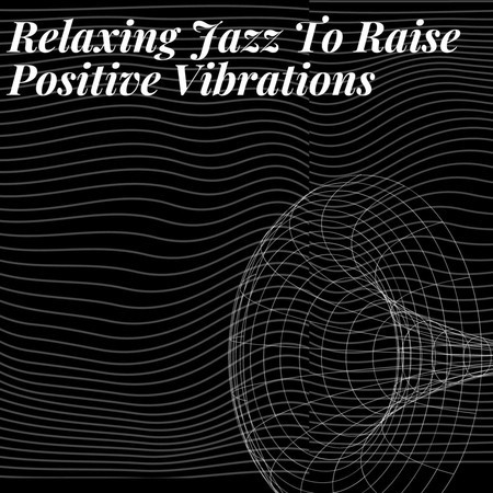 Relaxing Jazz To Raise Positive Vibrations