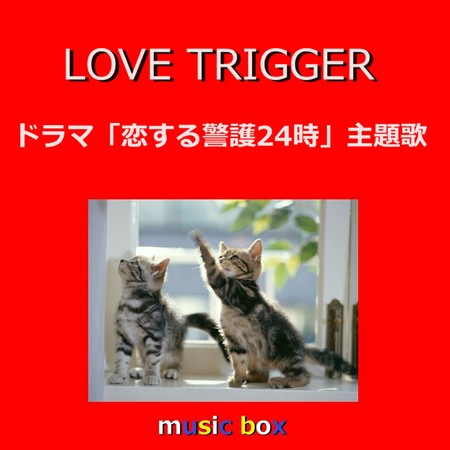 LOVE TRIGGER ～ドラマ「恋する警護24時」主題歌（オルゴール）