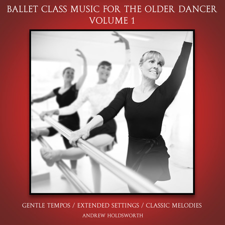 Ballet Class Music for the Older Dancer, Vol. 1 (Gentle Tempos, Extended Settings, Classic Melodies)