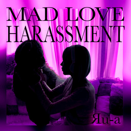 MAD LOVE HARASSMENT
