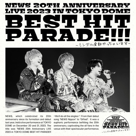 NEWS 20th Anniversary LIVE 2023 in TOKYO DOME BEST HIT PARADE!!!~Single Zenbu Yacchaimasu~