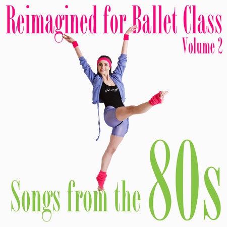 Reimagined for Ballet Class: Songs from the 80s, Vol. 2